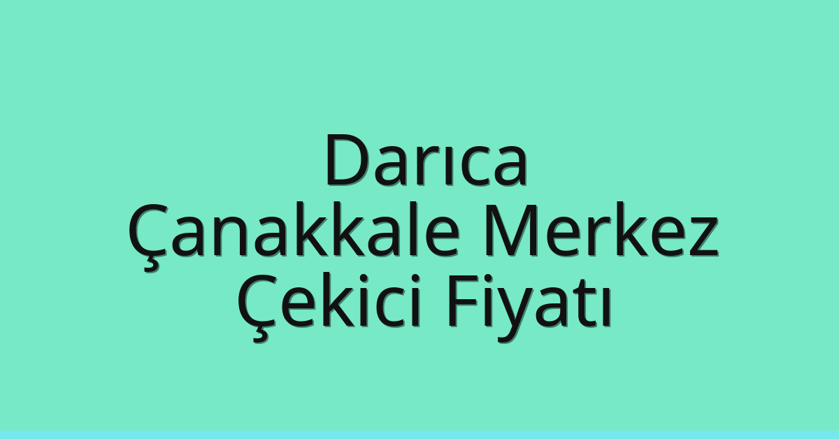 Darıca – Çanakkale Merkez Çekici Fiyatı