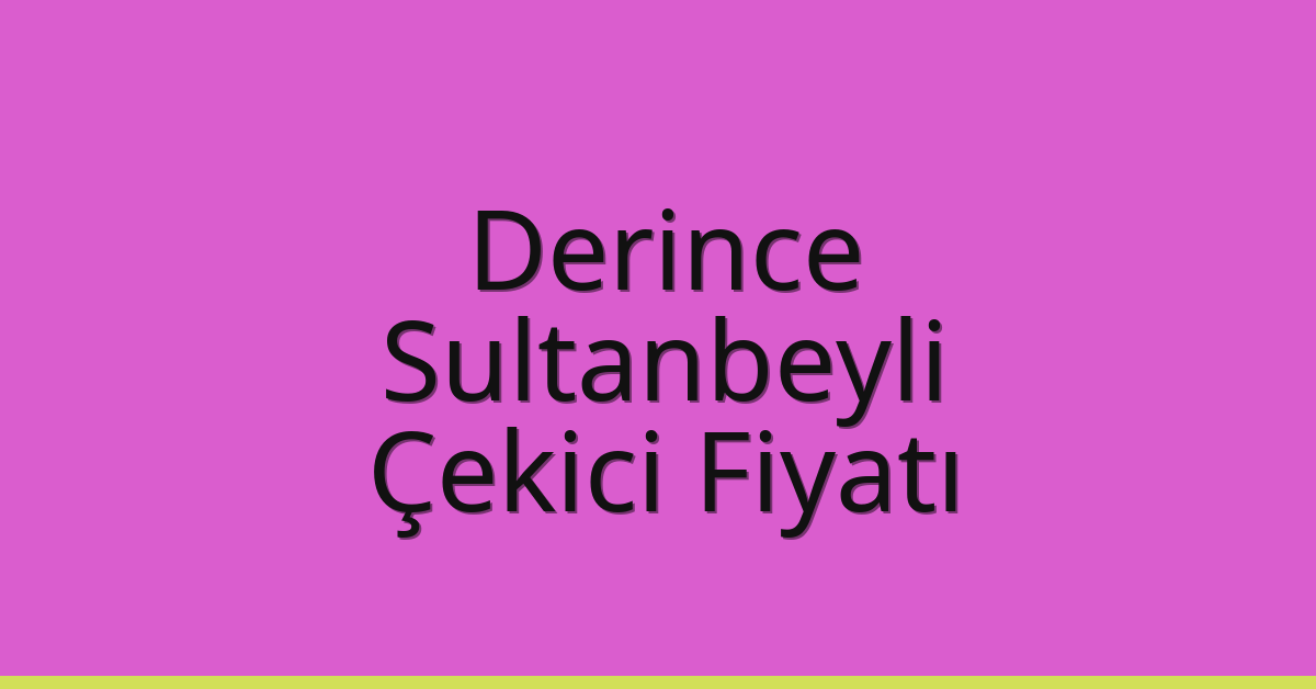 Derince – Sultanbeyli Çekici Fiyatı