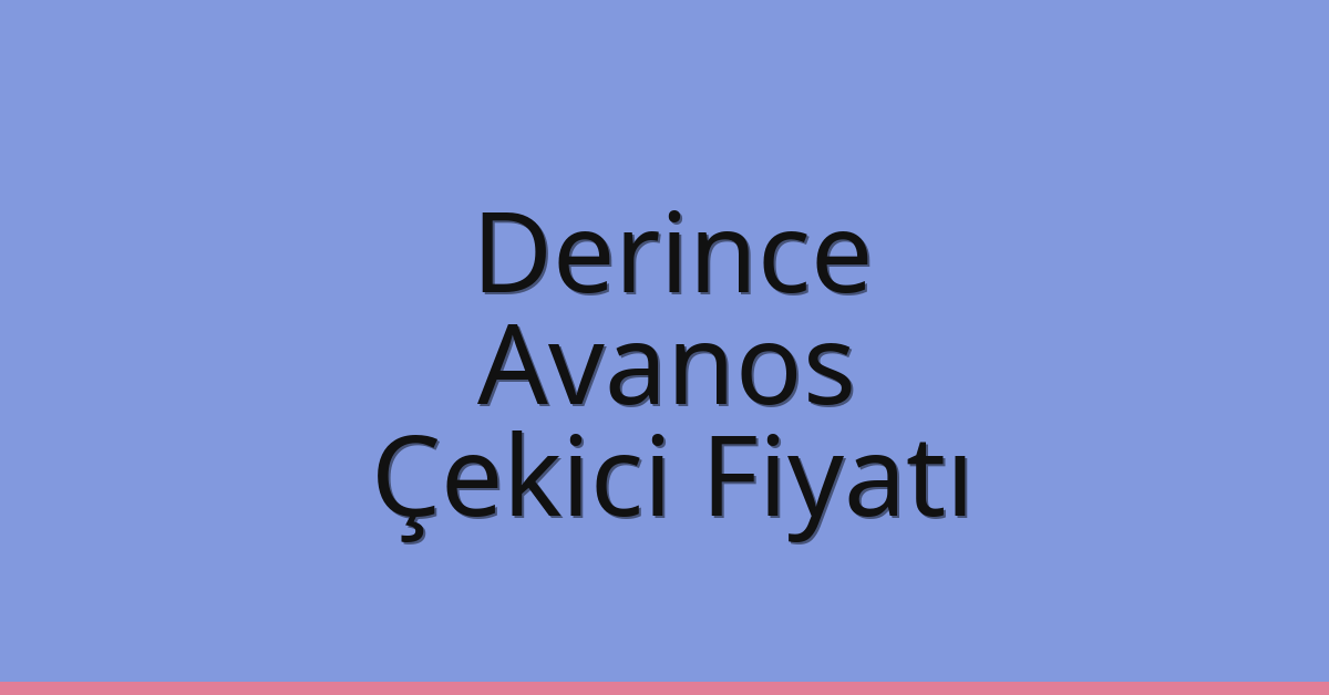 Derince – Avanos Çekici Fiyatı