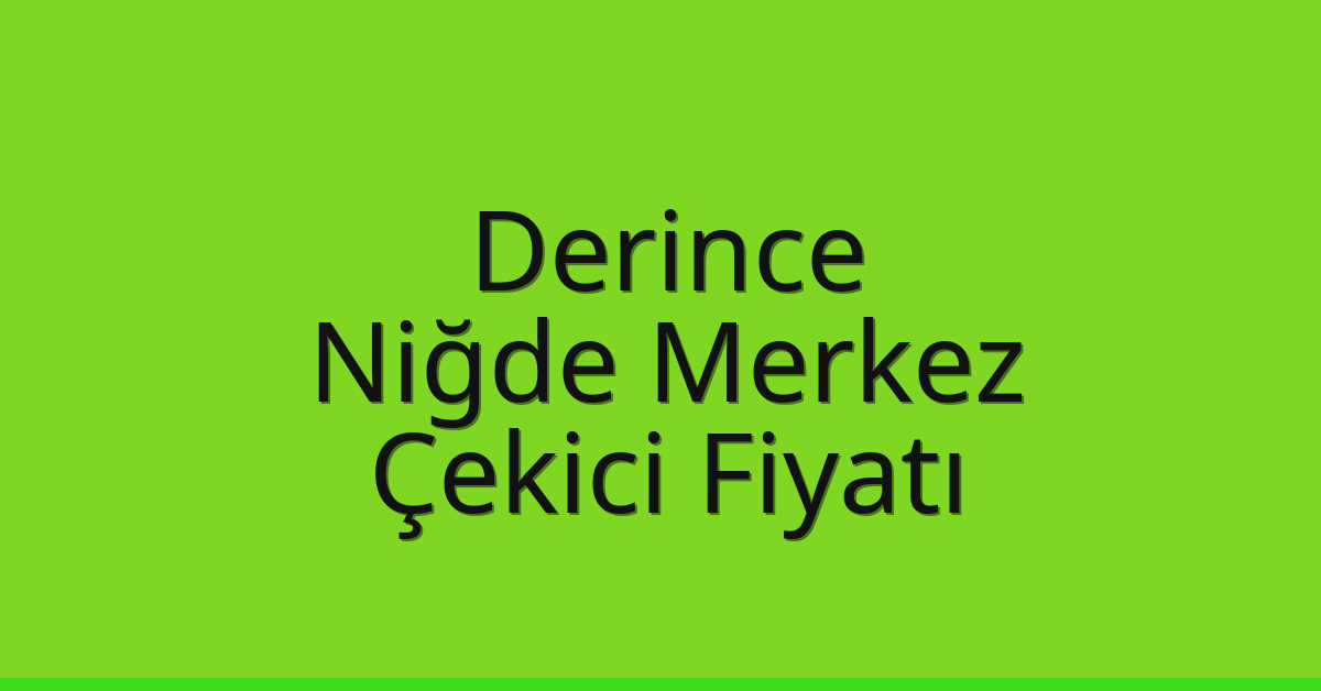 Derince – Niğde Merkez Çekici Fiyatı Derince – Niğde Merkez Çekici Fiyatı