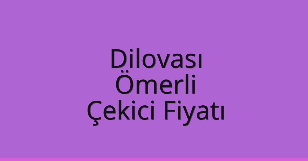Dilovası – Ömerli Çekici Fiyatı