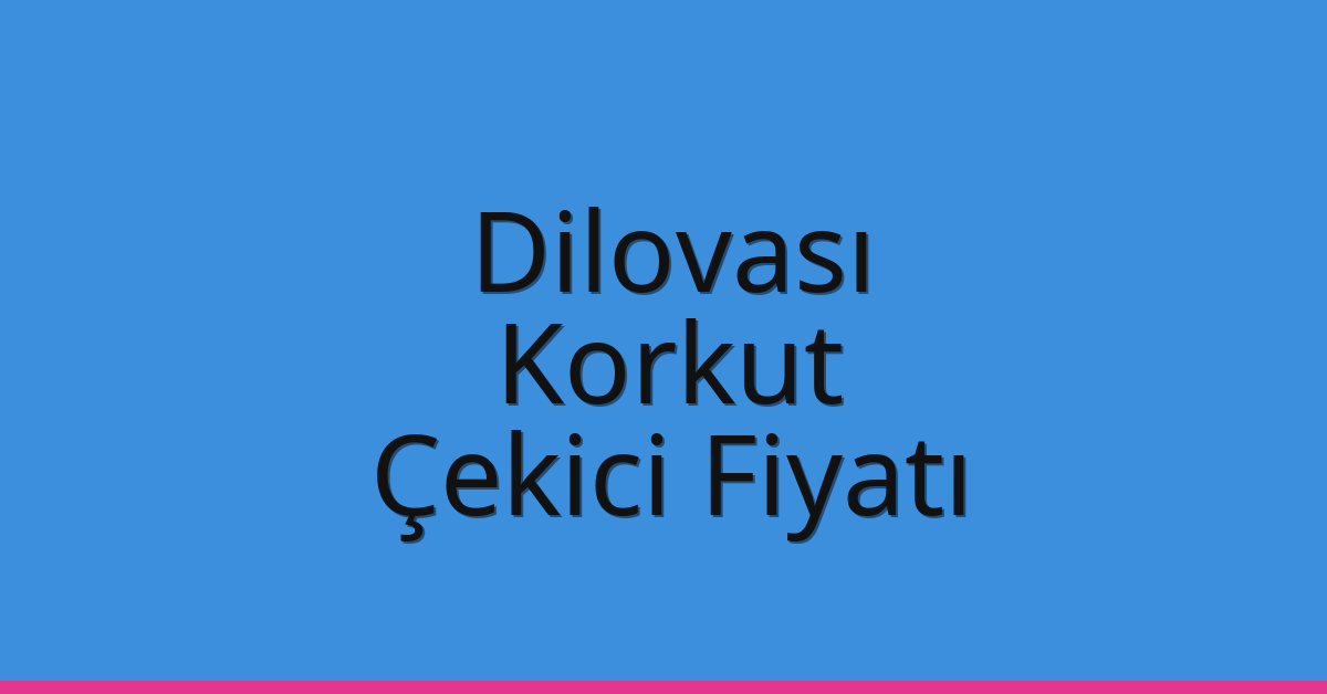 Dilovası – Korkut Çekici Fiyatı