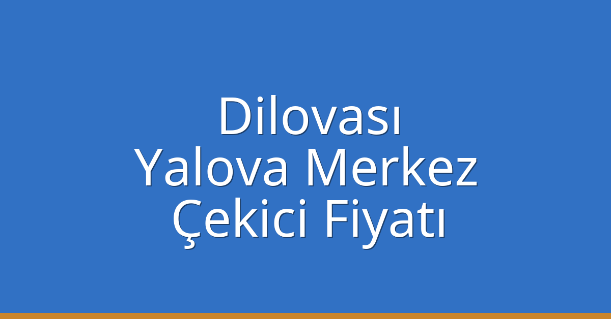 Dilovası – Yalova Merkez Çekici Fiyatı