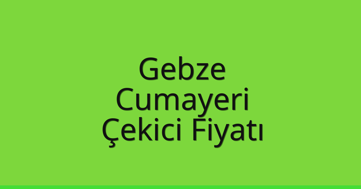 Gebze – Cumayeri Çekici Fiyatı