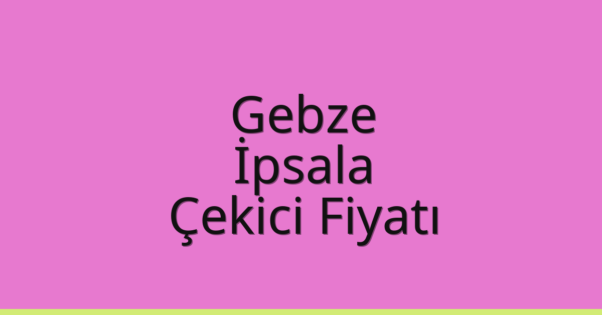 Gebze – İpsala Çekici Fiyatı Gebze – İpsala Çekici Fiyatı