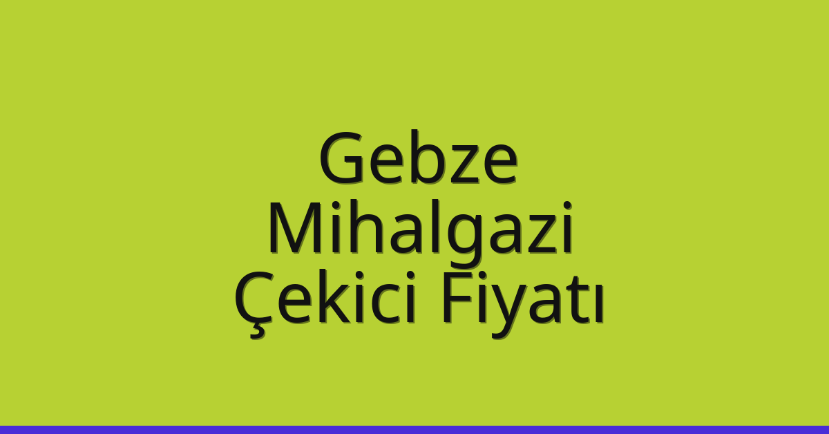 Gebze – Mihalgazi Çekici Fiyatı Gebze – Mihalgazi Çekici Fiyatı