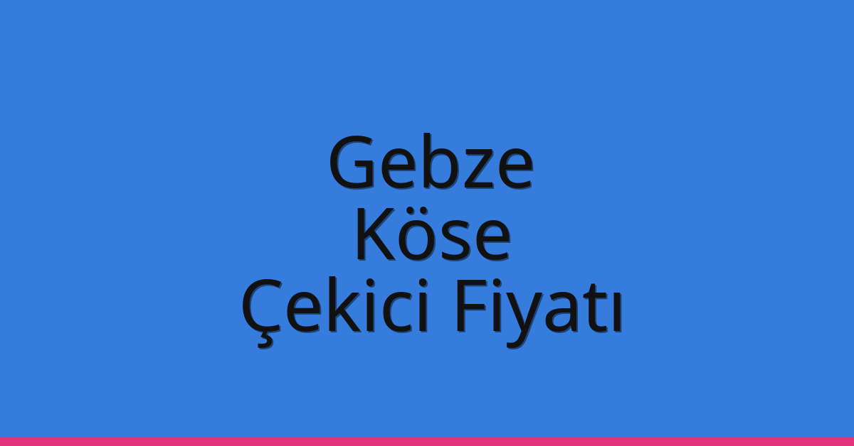 Gebze – Köse Çekici Fiyatı