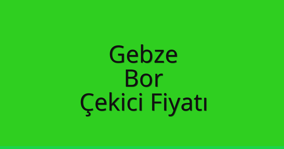 Gebze – Bor Çekici Fiyatı