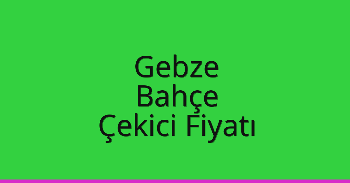 Gebze – Bahçe Çekici Fiyatı