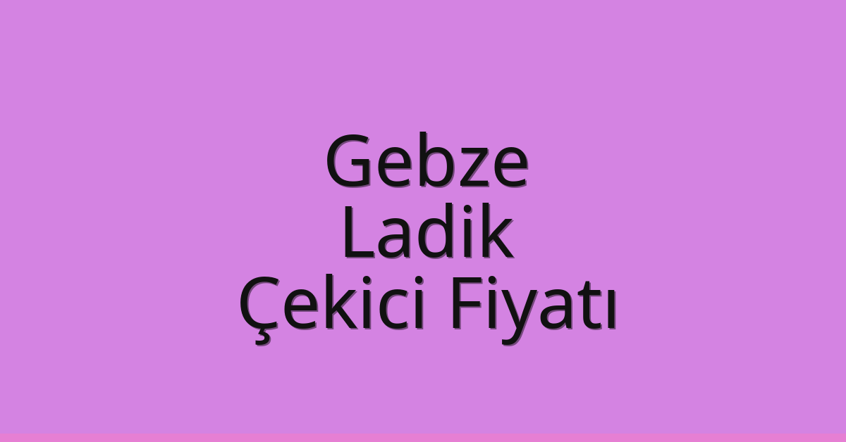 Gebze – Ladik Çekici Fiyatı