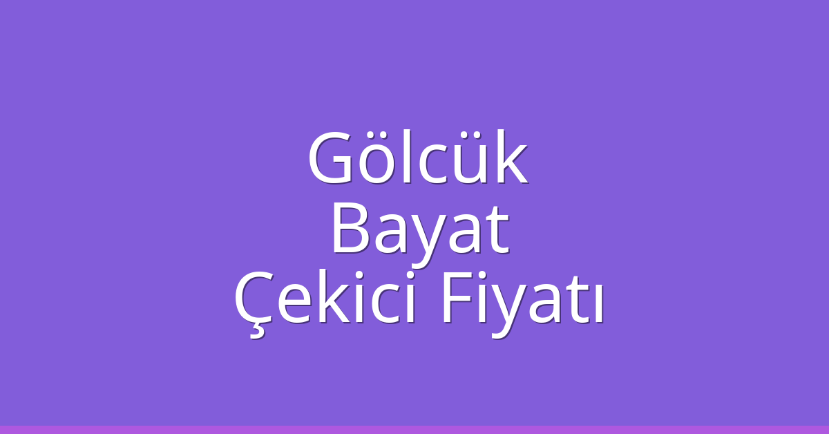 Gölcük – Bayat Çekici Fiyatı