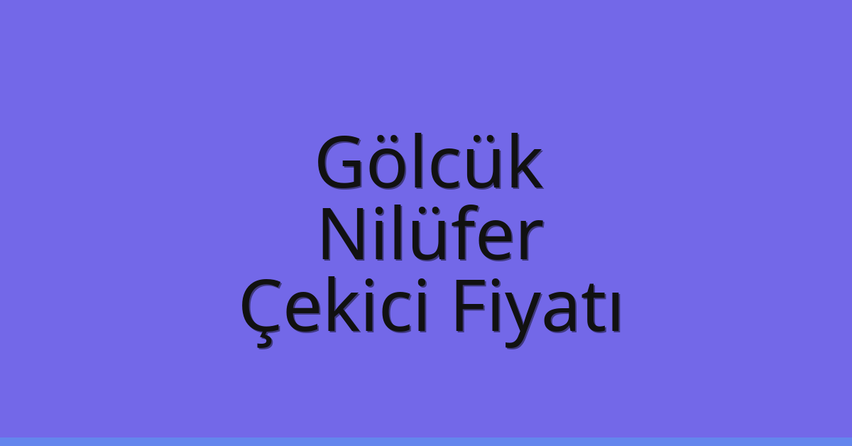 Gölcük – Nilüfer Çekici Fiyatı