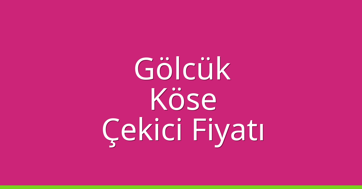 Gölcük – Köse Çekici Fiyatı