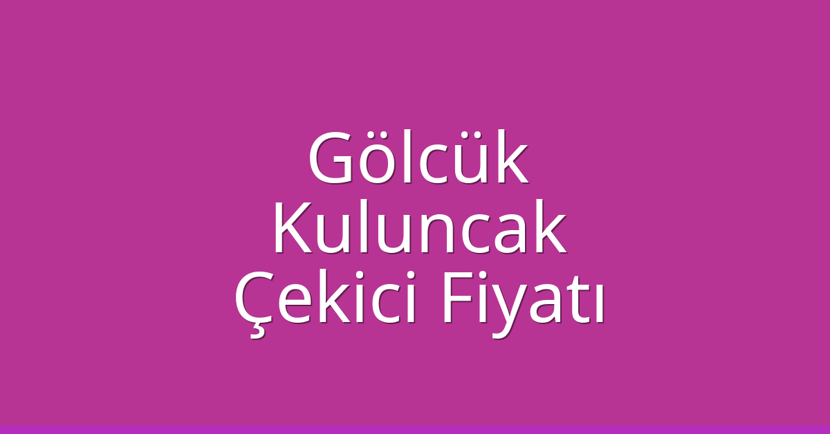 Gölcük – Kuluncak Çekici Fiyatı Gölcük – Kuluncak Çekici Fiyatı