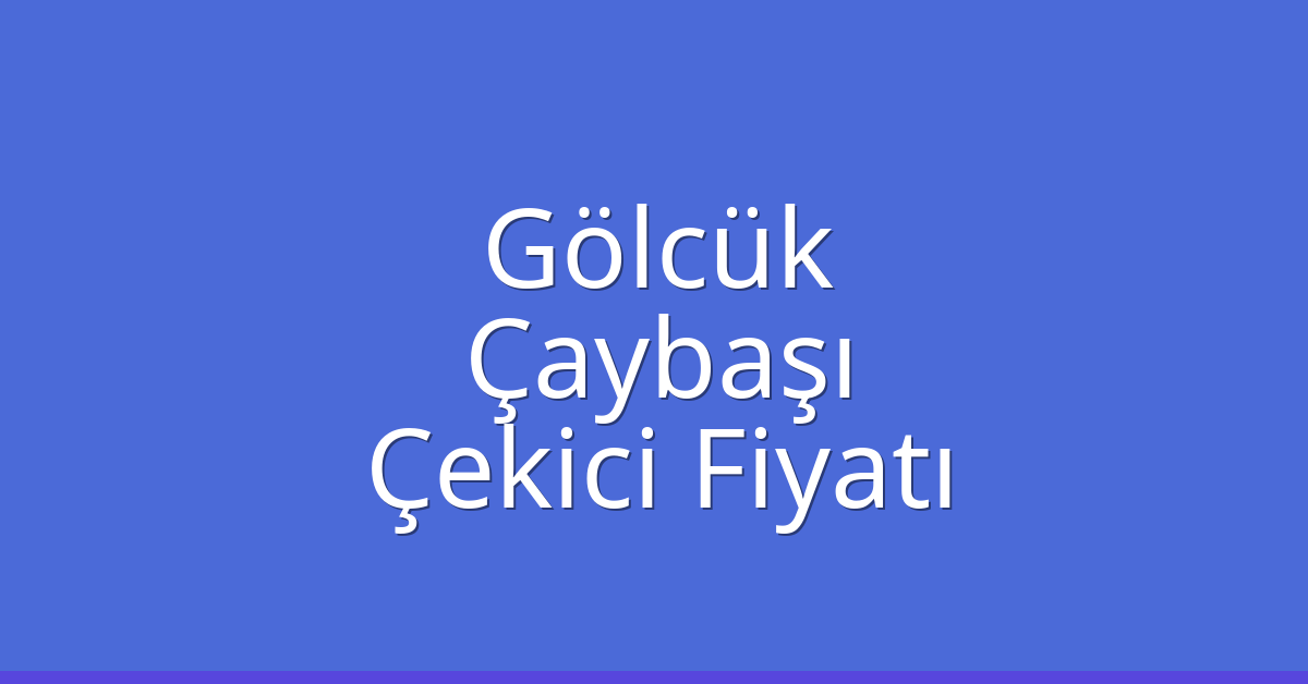 Gölcük – Çaybaşı Çekici Fiyatı