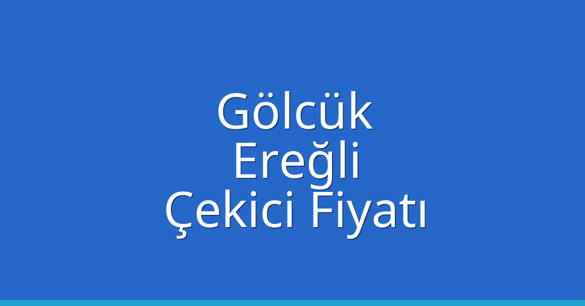Gölcük – Ereğli Çekici Fiyatı