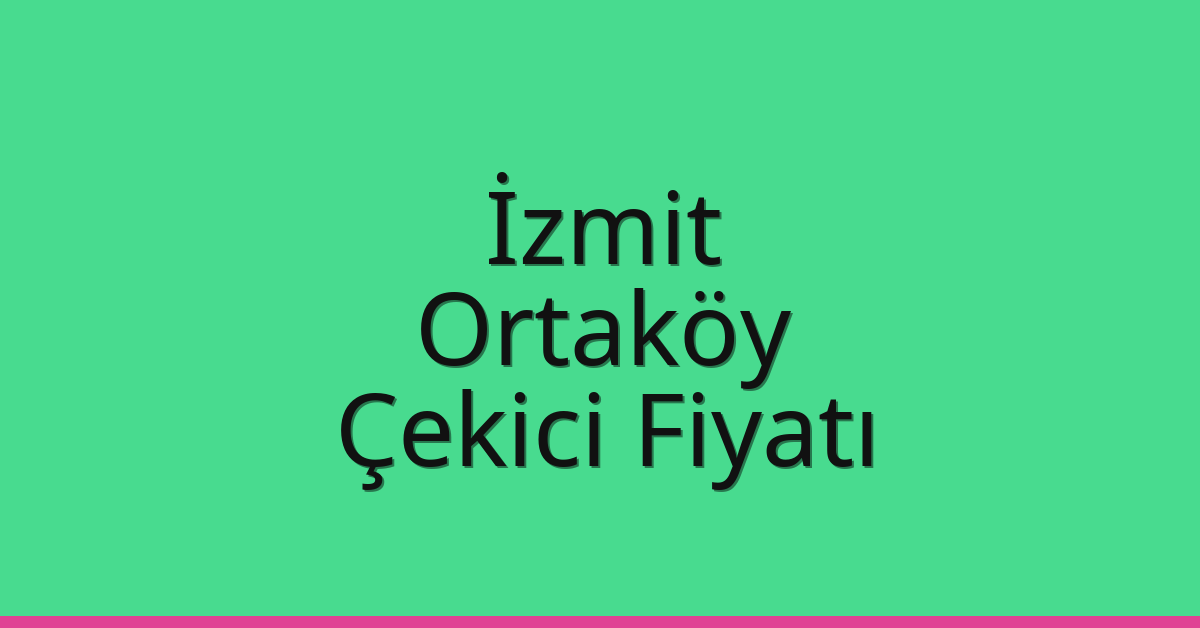 İzmit – Ortaköy Çekici Fiyatı