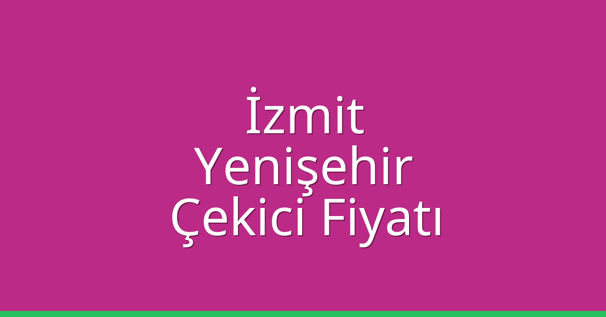 İzmit – Yenişehir Çekici Fiyatı İzmit – Yenişehir Çekici Fiyatı