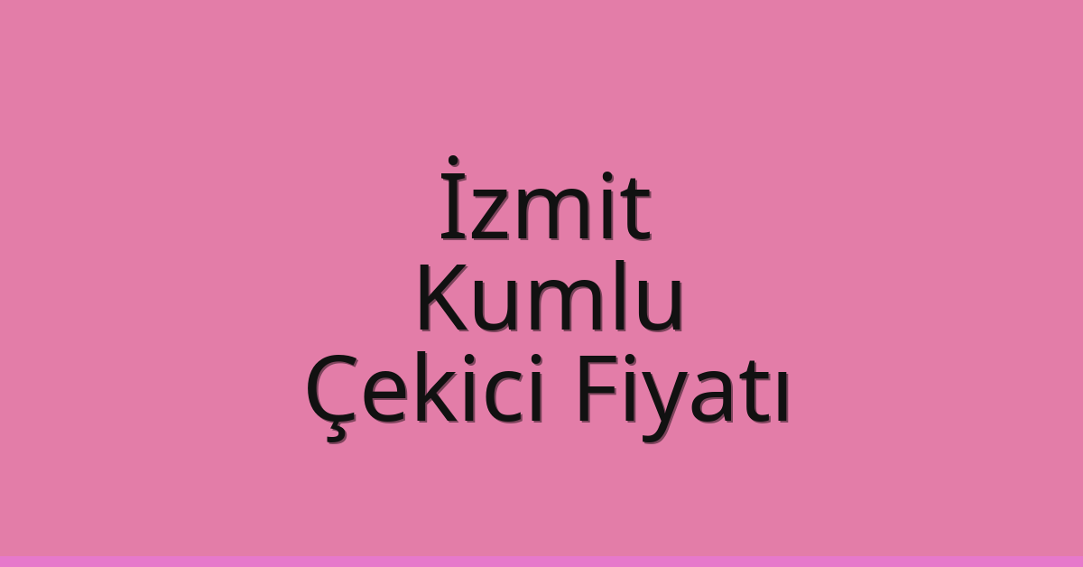İzmit – Kumlu Çekici Fiyatı