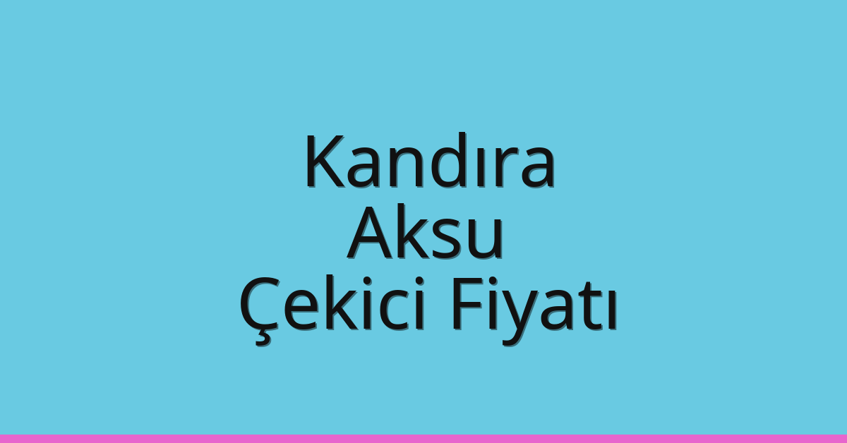 Kandıra – Aksu Çekici Fiyatı Kandıra – Aksu Çekici Fiyatı