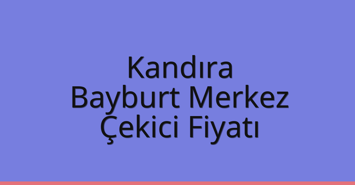 Kandıra – Bayburt Merkez Çekici Fiyatı Kandıra – Bayburt Merkez Çekici Fiyatı