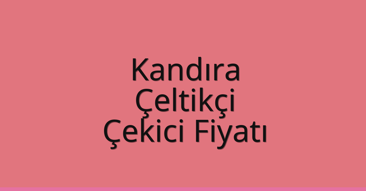 Kandıra – Çeltikçi Çekici Fiyatı Kandıra – Çeltikçi Çekici Fiyatı