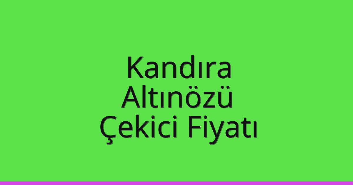 Kandıra – Altınözü Çekici Fiyatı