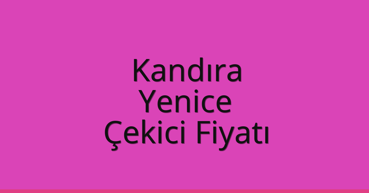 Kandıra – Yenice Çekici Fiyatı