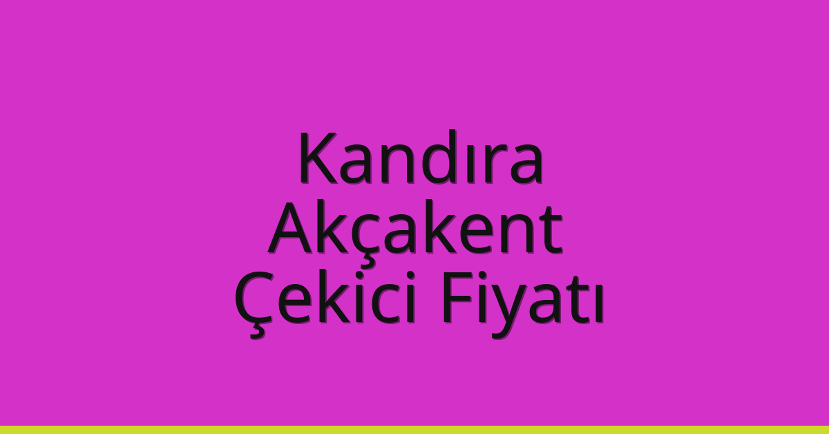 Kandıra – Akçakent Çekici Fiyatı Kandıra – Akçakent Çekici Fiyatı