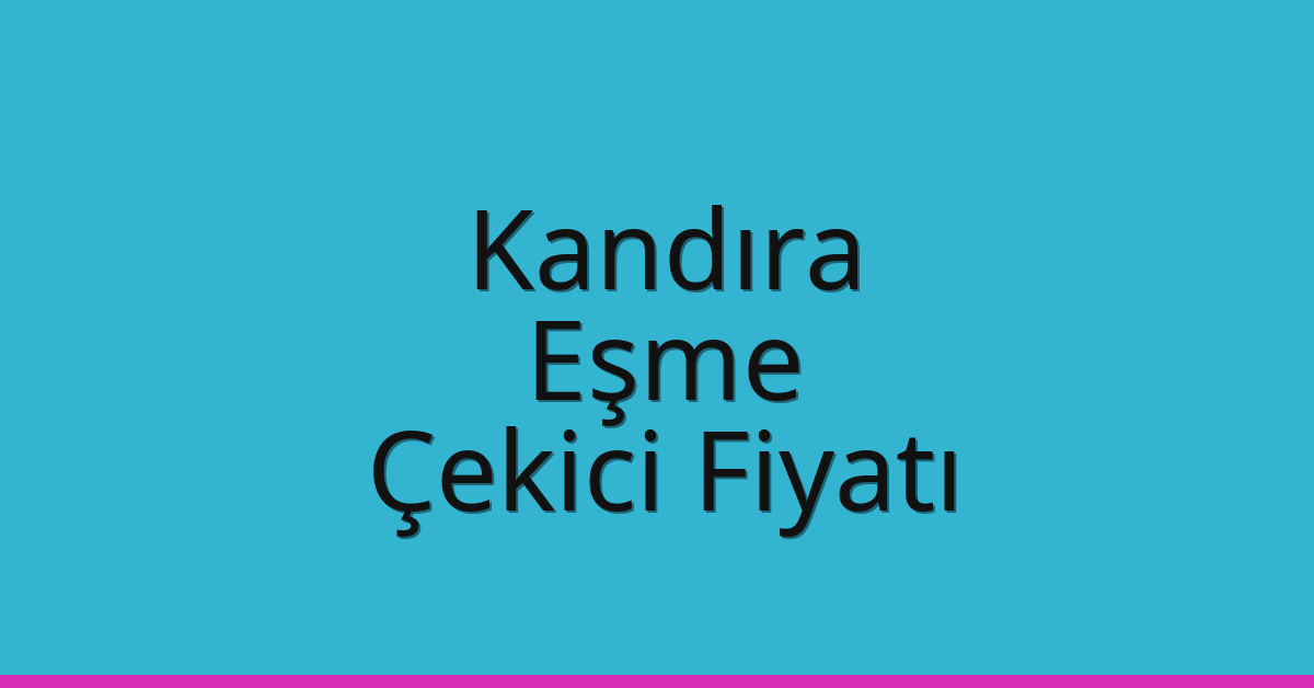 Kandıra – Eşme Çekici Fiyatı