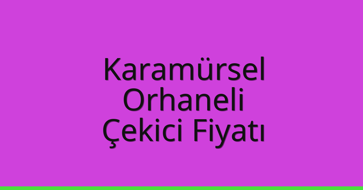 Karamürsel – Orhaneli Çekici Fiyatı