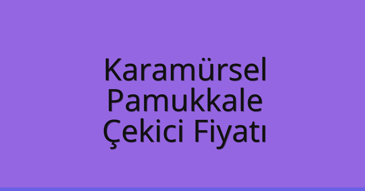 Karamürsel – Pamukkale Çekici Fiyatı