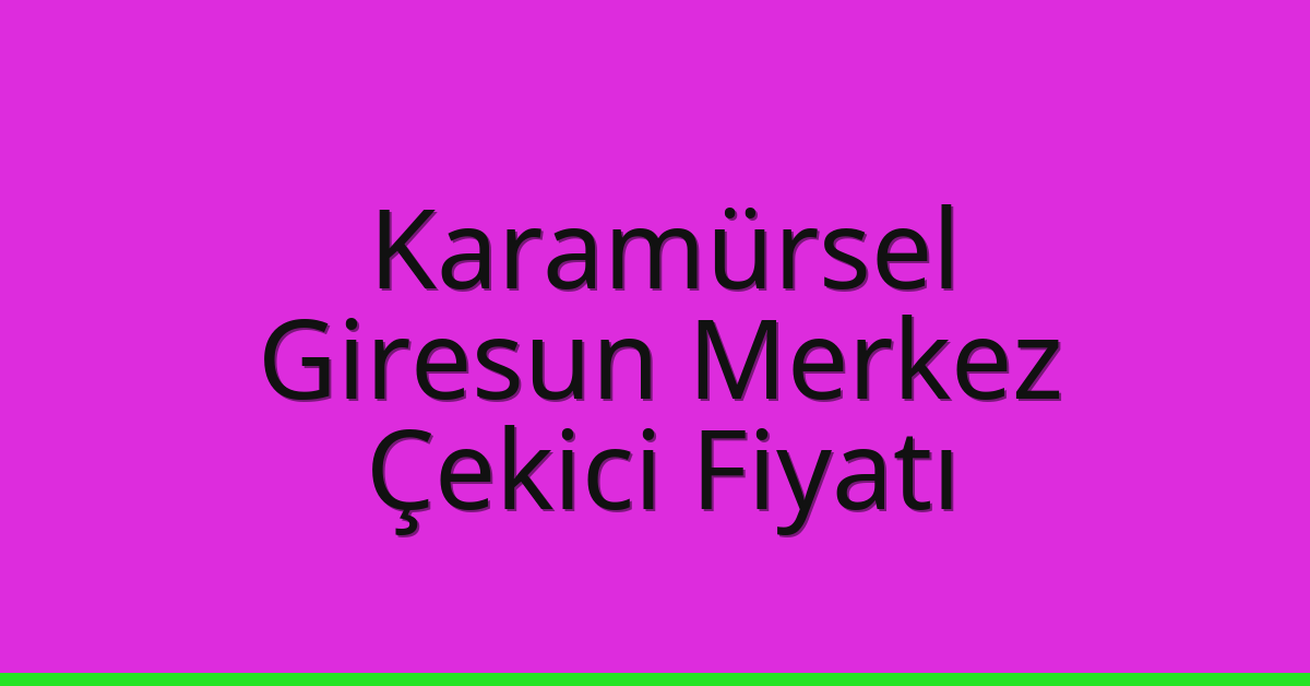 Karamürsel – Giresun Merkez Çekici Fiyatı