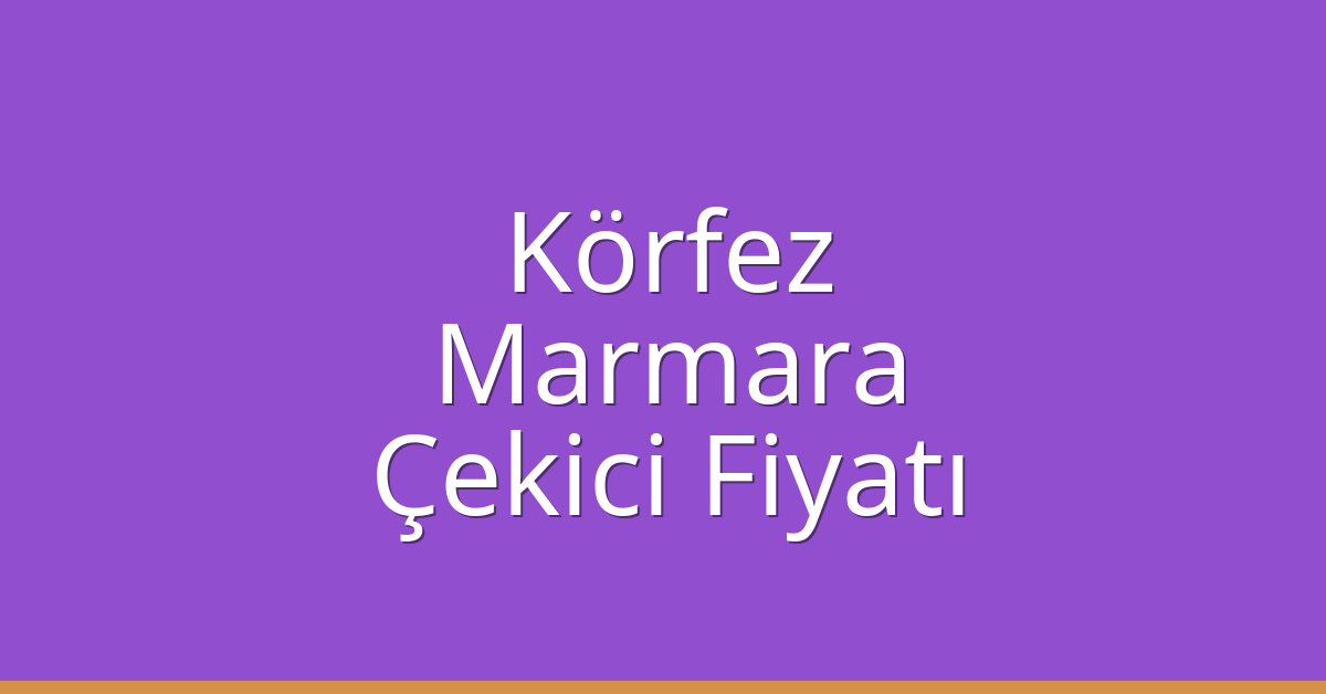 Körfez – Marmara Çekici Fiyatı
