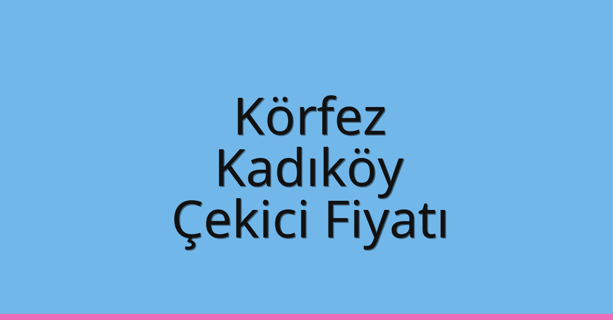 Körfez – Kadıköy Çekici Fiyatı