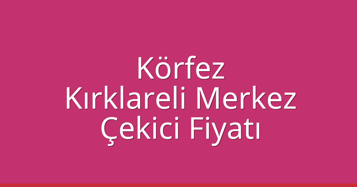 Körfez – Kırklareli Merkez Çekici Fiyatı Körfez – Kırklareli Merkez Çekici Fiyatı