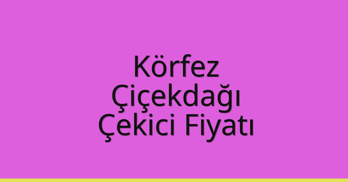 Körfez – Çiçekdağı Çekici Fiyatı