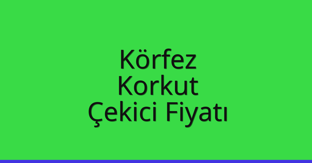 Körfez – Korkut Çekici Fiyatı