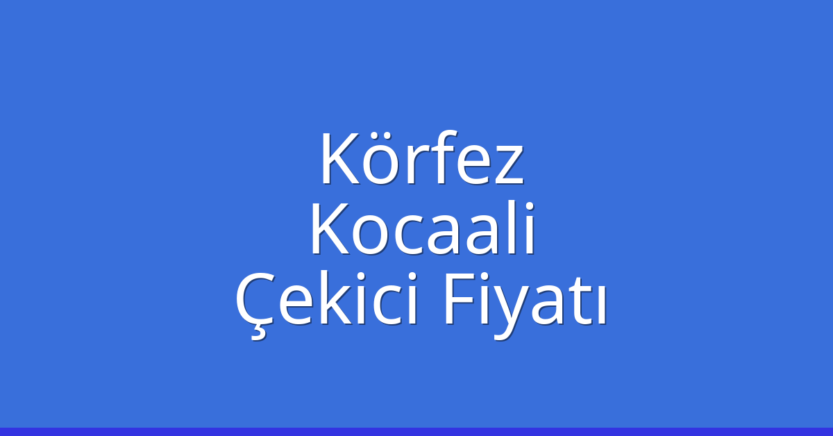 Körfez – Kocaali Çekici Fiyatı Körfez – Kocaali Çekici Fiyatı