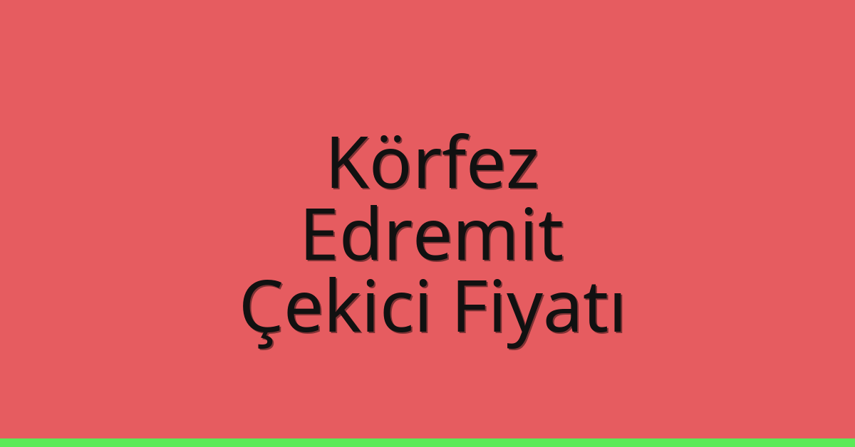 Körfez – Edremit Çekici Fiyatı Körfez – Edremit Çekici Fiyatı