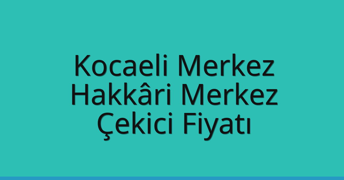 Kocaeli Merkez – Hakkâri Merkez Çekici Fiyatı
