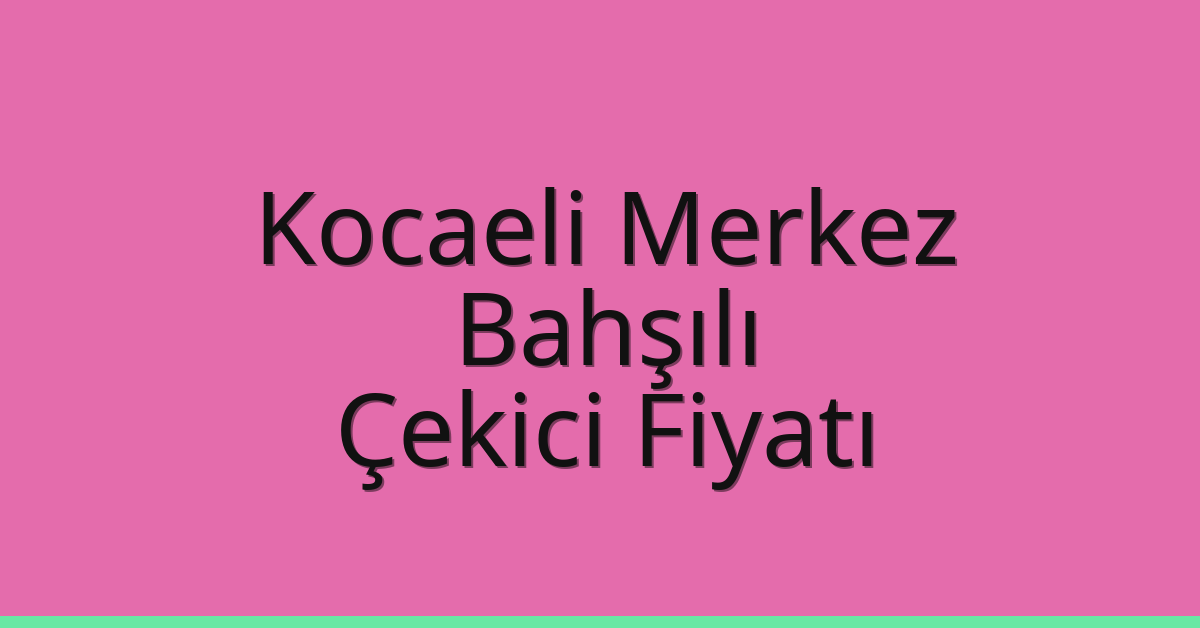 Kocaeli Merkez – Bahşılı Çekici Fiyatı Kocaeli Merkez – Bahşılı Çekici Fiyatı