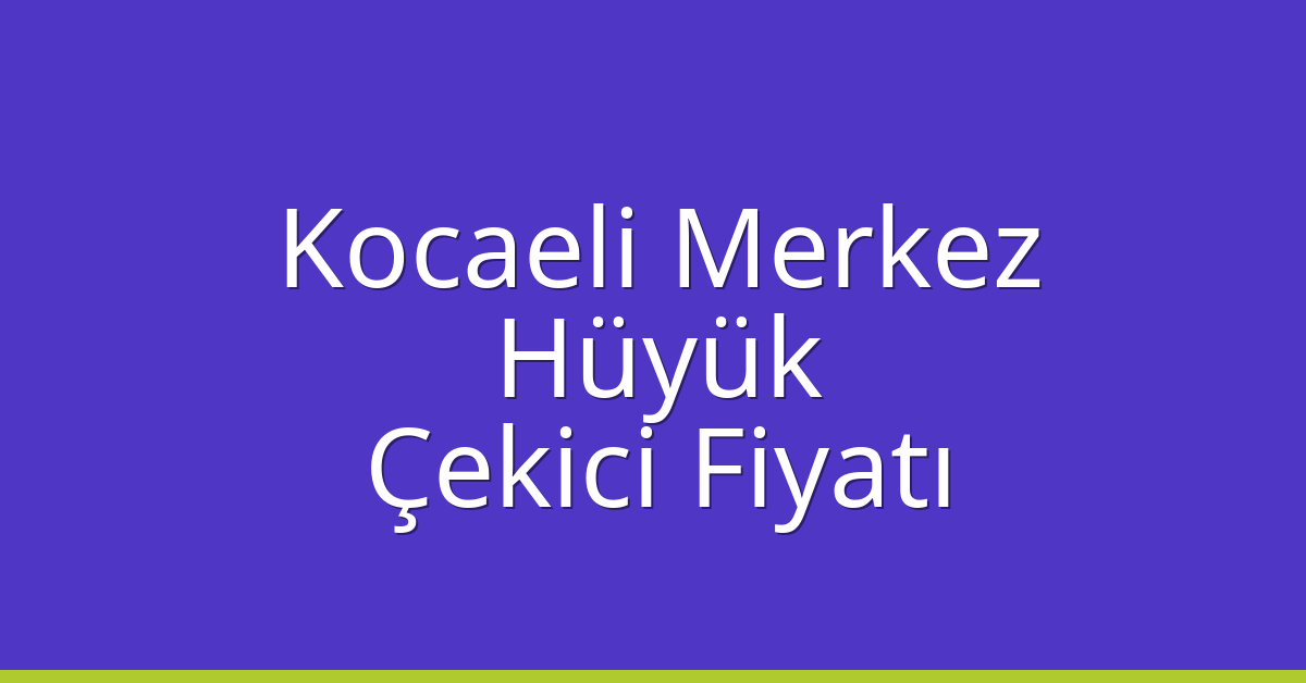 Kocaeli Merkez – Hüyük Çekici Fiyatı