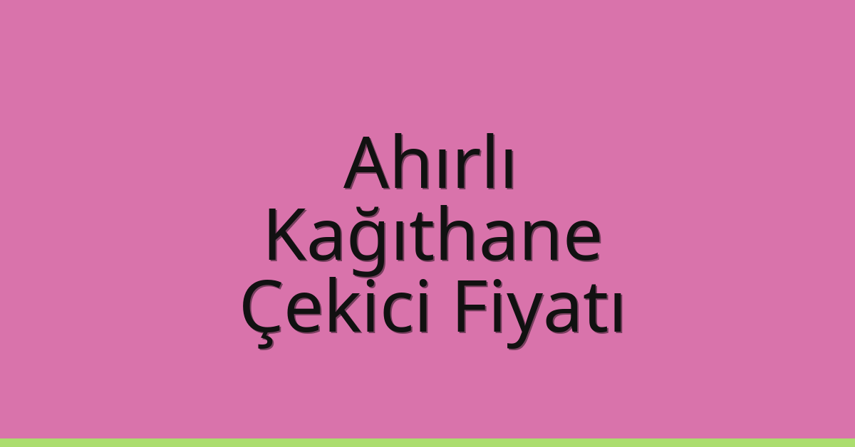 Ahırlı – Kağıthane Çekici Fiyatı