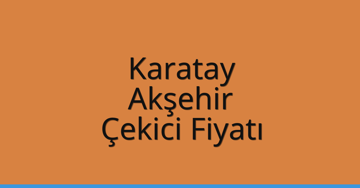 Karatay – Akşehir Çekici Fiyatı