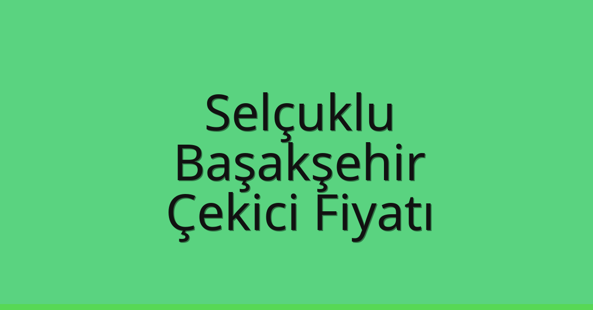 Selçuklu – Başakşehir Çekici Fiyatı