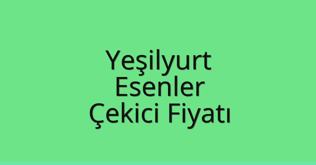 Yeşilyurt – Esenler Çekici Fiyatı