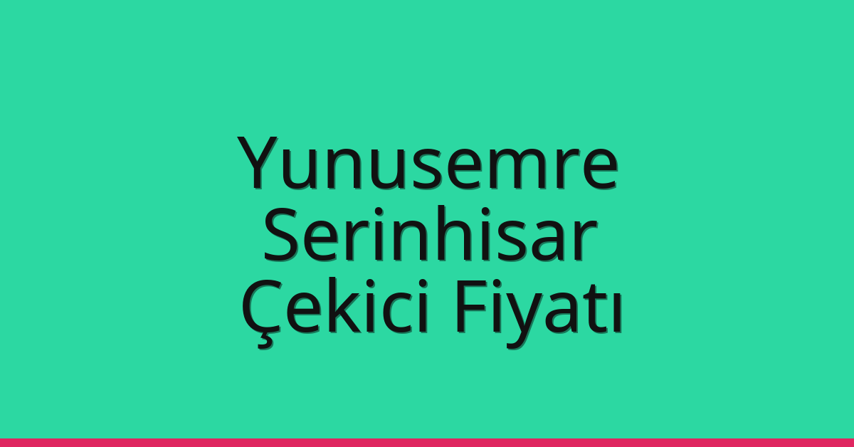 Yunusemre – Serinhisar Çekici Fiyatı