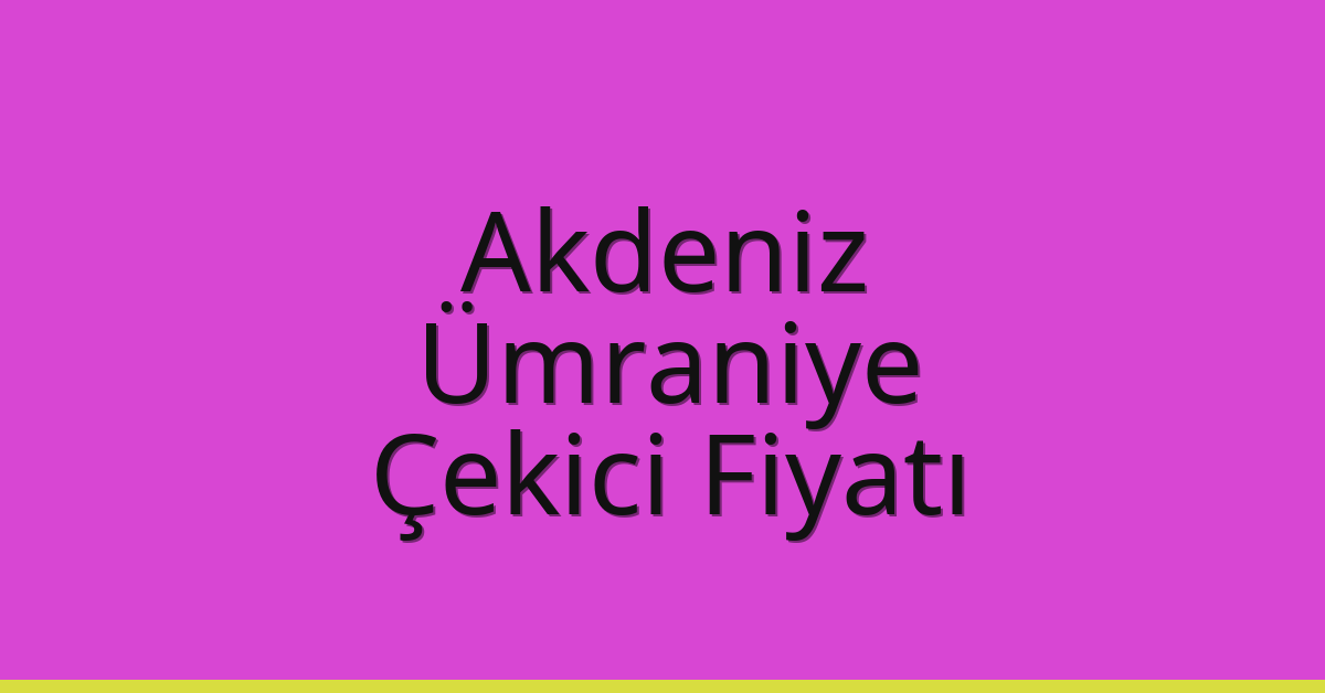 Akdeniz – Ümraniye Çekici Fiyatı
