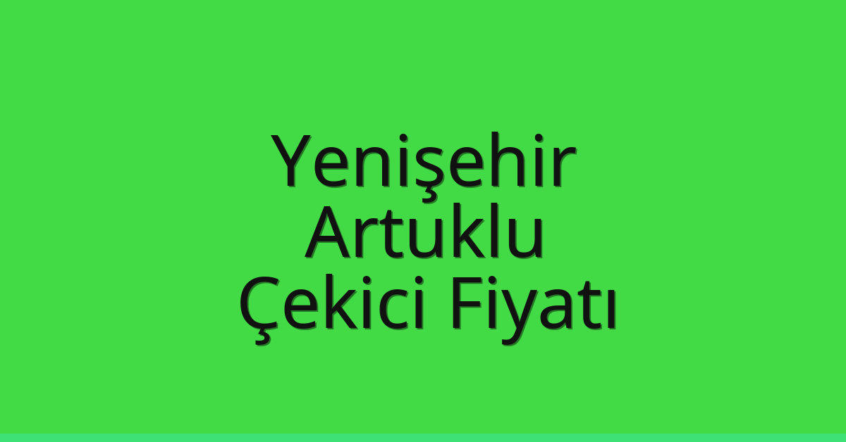 Yenişehir – Artuklu Çekici Fiyatı